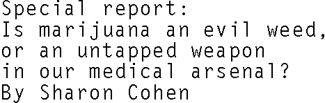 Special report: Is marijuana an evil weed, or an untapped weapon in our medical arsenal? By Sharen Cohen